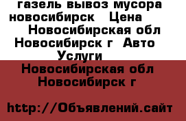 газель вывоз мусора новосибирск › Цена ­ 2 000 - Новосибирская обл., Новосибирск г. Авто » Услуги   . Новосибирская обл.,Новосибирск г.